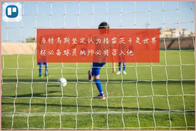 马特乌斯坚定认为格雷茨卡是世界杯必备球员纳帅必将召入他