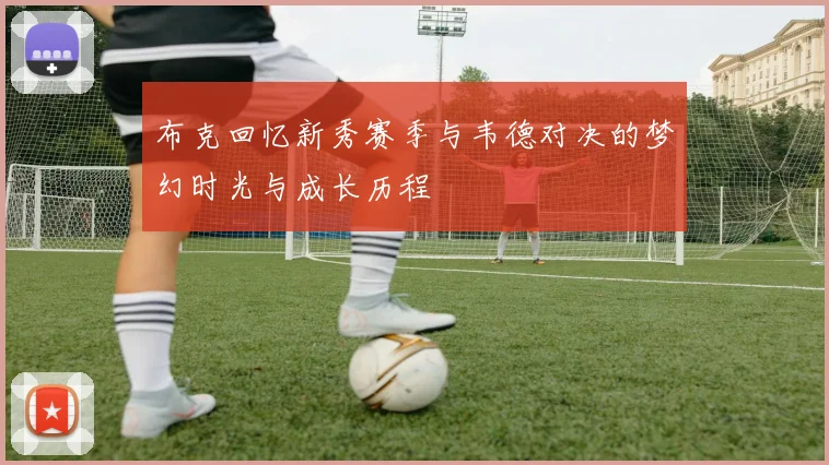布克回忆新秀赛季与韦德对决的梦幻时光与成长历程