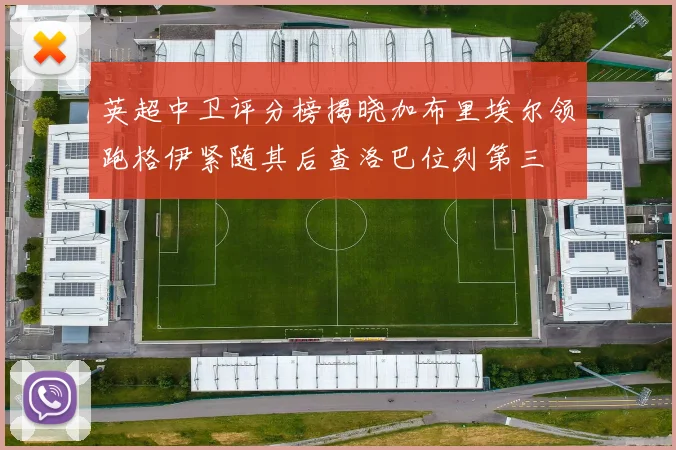 英超中卫评分榜揭晓加布里埃尔领跑格伊紧随其后查洛巴位列第三