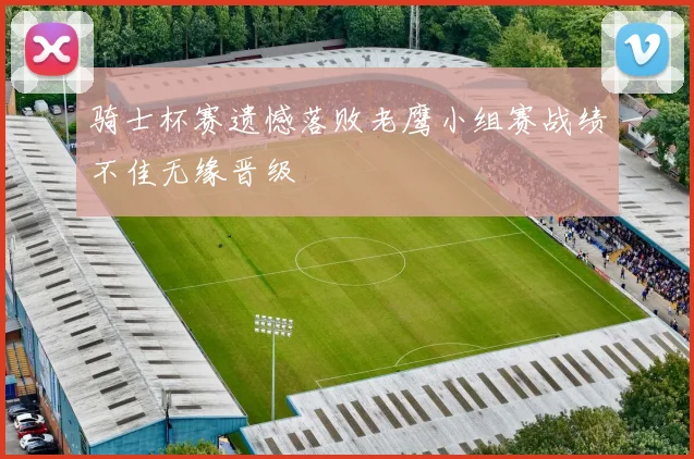骑士杯赛遗憾落败老鹰小组赛战绩不佳无缘晋级