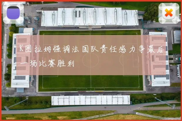 K图拉姆强调法国队责任感力争最后一场比赛胜利
