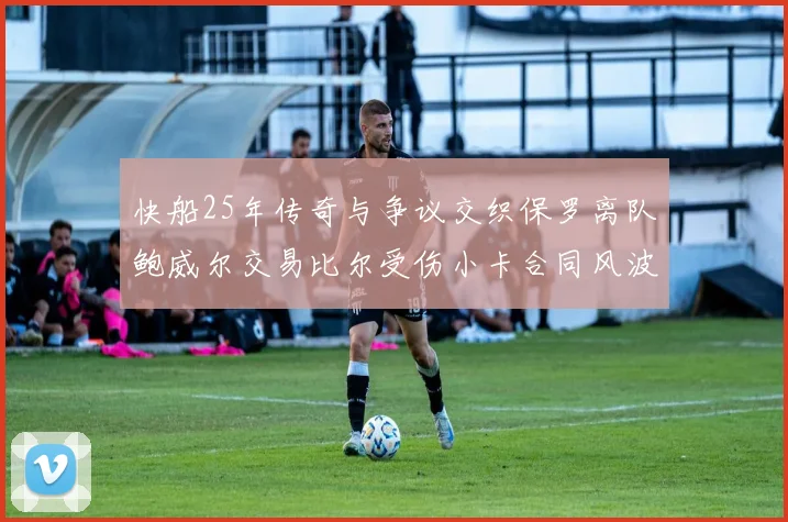 快船25年传奇与争议交织保罗离队鲍威尔交易比尔受伤小卡合同风波揭秘