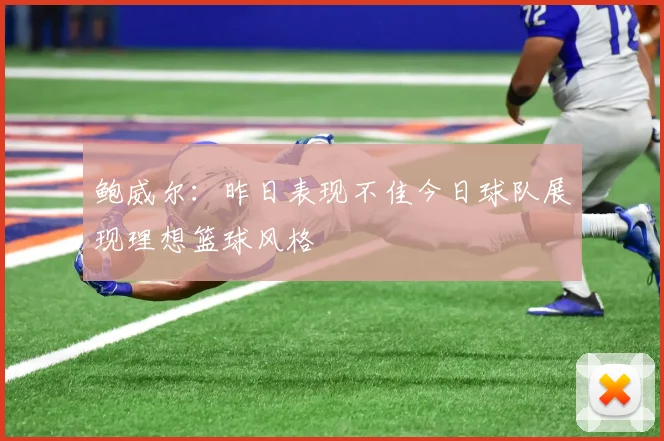 鲍威尔：昨日表现不佳今日球队展现理想篮球风格