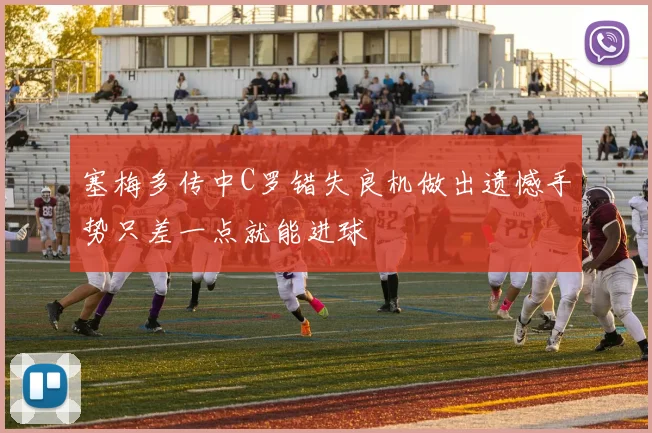 塞梅多传中C罗错失良机做出遗憾手势只差一点就能进球