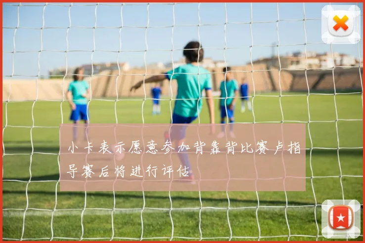 小卡表示愿意参加背靠背比赛卢指导赛后将进行评估