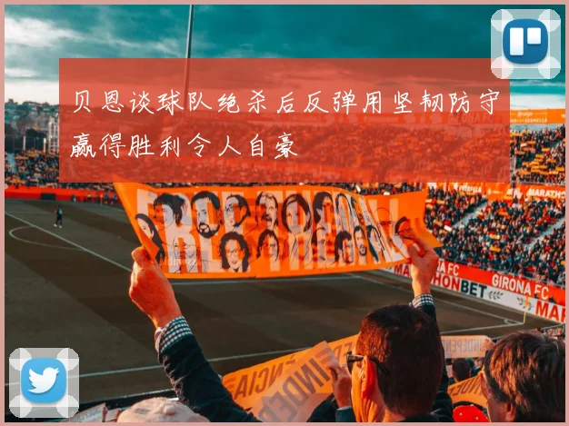 贝恩谈球队绝杀后反弹用坚韧防守赢得胜利令人自豪