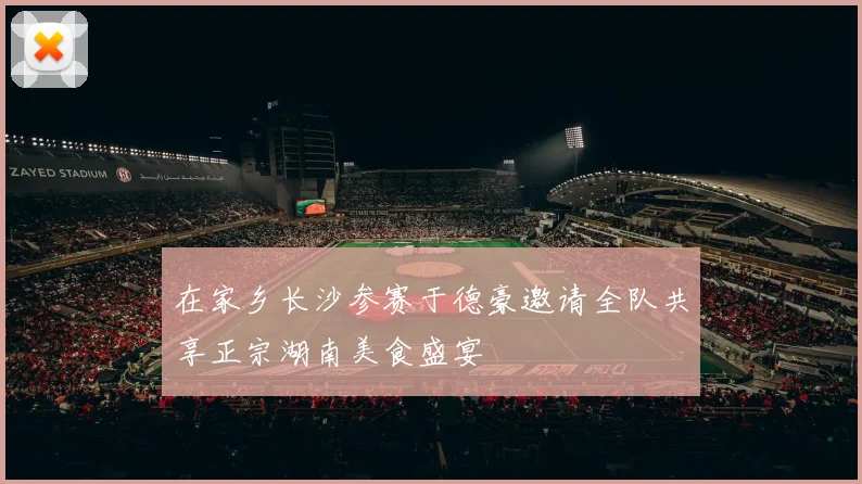 在家乡长沙参赛于德豪邀请全队共享正宗湖南美食盛宴