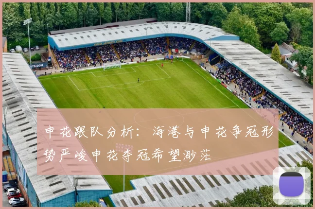 申花跟队分析：海港与申花争冠形势严峻申花夺冠希望渺茫
