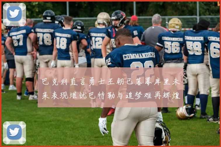 巴克利直言勇士王朝已落幕库里未来表现堪忧巴特勒与追梦难再辉煌