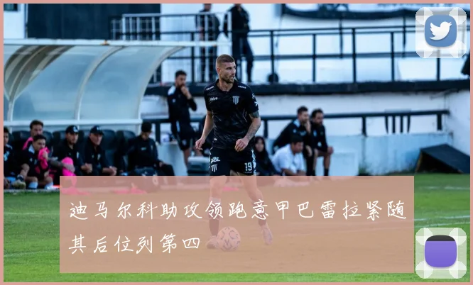 迪马尔科助攻领跑意甲巴雷拉紧随其后位列第四