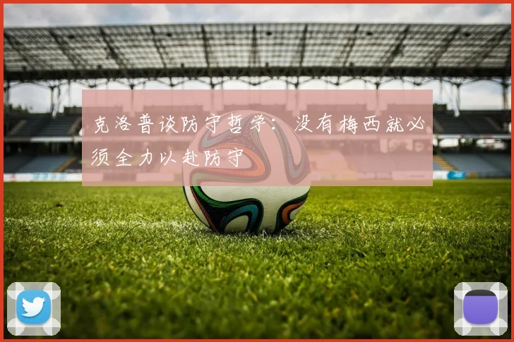 克洛普谈防守哲学：没有梅西就必须全力以赴防守