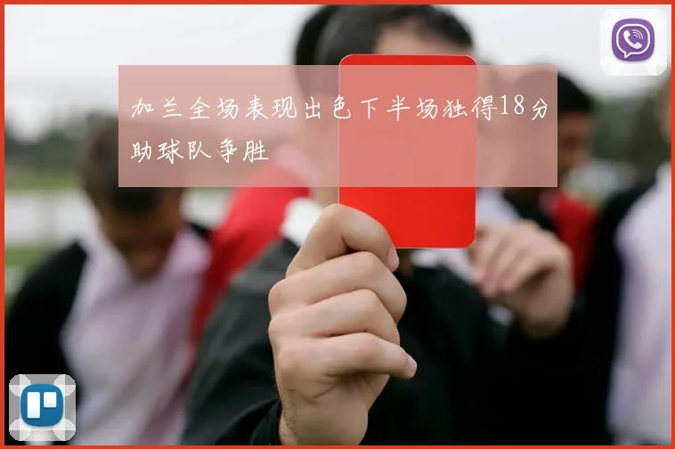 加兰全场表现出色下半场独得18分助球队争胜