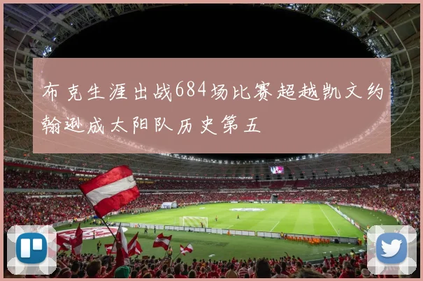 布克生涯出战684场比赛超越凯文约翰逊成太阳队历史第五