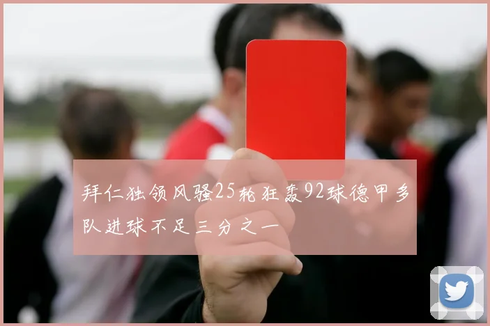 拜仁独领风骚25轮狂轰92球德甲多队进球不足三分之一