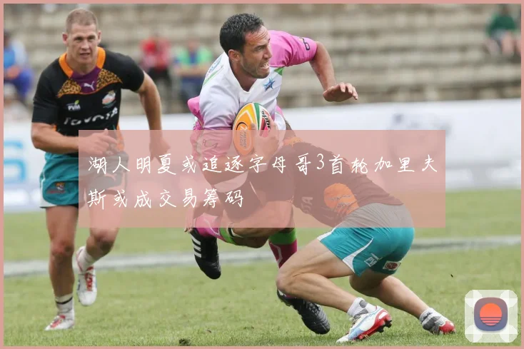 湖人明夏或追逐字母哥3首轮加里夫斯或成交易筹码