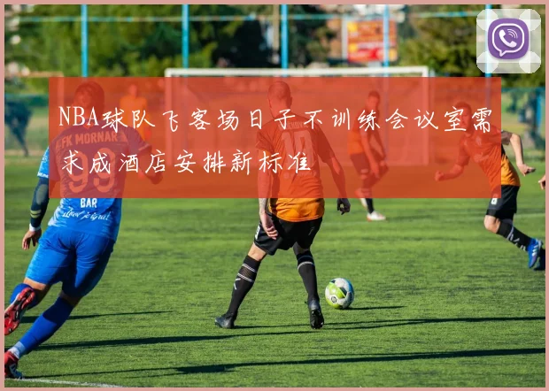 NBA球队飞客场日子不训练会议室需求成酒店安排新标准