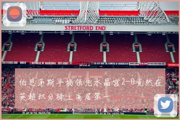 伯恩茅斯半场领先水晶宫2-0竟然在英超积分榜上高居第一