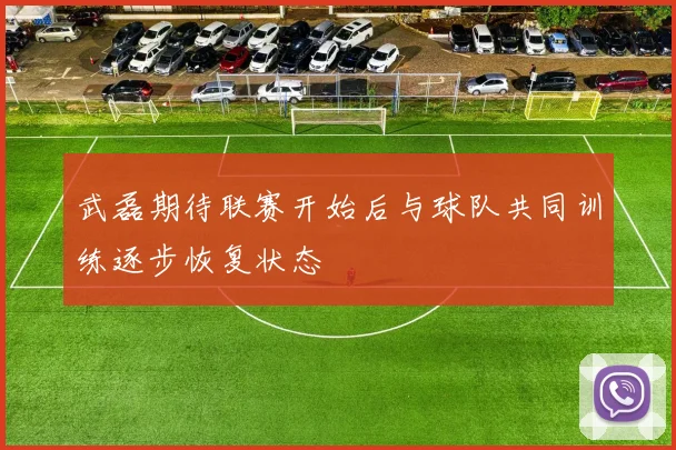 武磊期待联赛开始后与球队共同训练逐步恢复状态