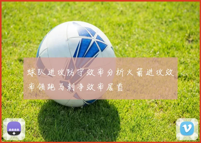 球队进攻防守效率分析火箭进攻效率领跑马刺净效率居首