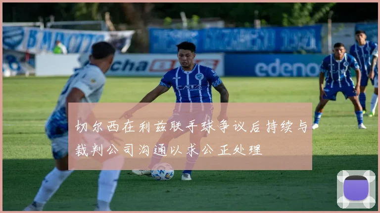 切尔西在利兹联手球争议后持续与裁判公司沟通以求公正处理
